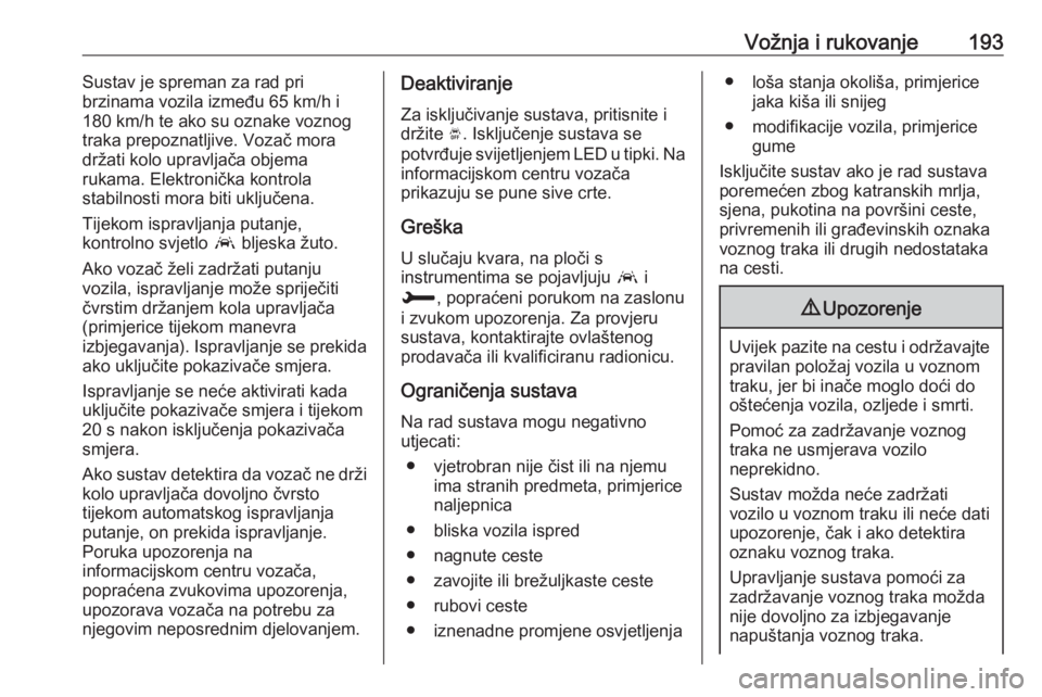 OPEL GRANDLAND X 2019  Priručnik za vlasnika (in Croatian) Vožnja i rukovanje193Sustav je spreman za rad pri
brzinama vozila između 65 km/h i
180 km/h te ako su oznake voznog
traka prepoznatljive. Vozač mora
držati kolo upravljača objema
rukama. Elektron