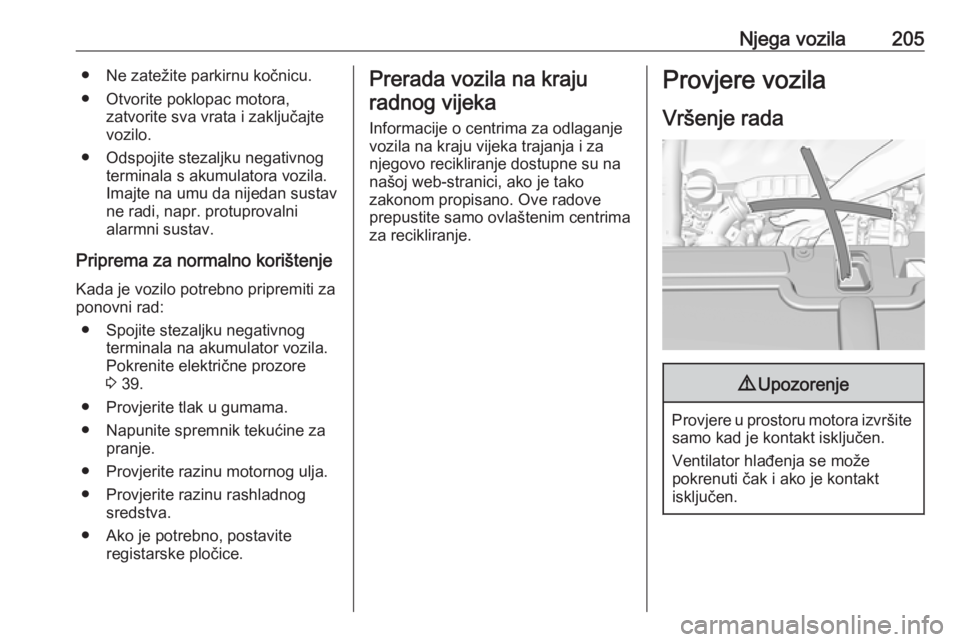 OPEL GRANDLAND X 2019  Priručnik za vlasnika (in Croatian) Njega vozila205● Ne zatežite parkirnu kočnicu.
● Otvorite poklopac motora, zatvorite sva vrata i zaključajte
vozilo.
● Odspojite stezaljku negativnog terminala s akumulatora vozila.
Imajte na