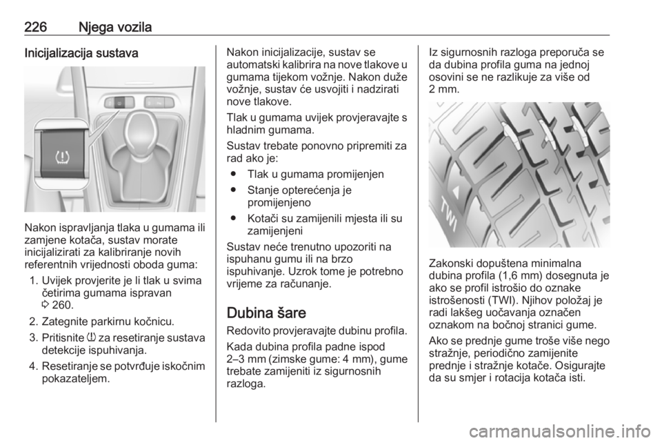 OPEL GRANDLAND X 2019  Priručnik za vlasnika (in Croatian) 226Njega vozilaInicijalizacija sustava
Nakon ispravljanja tlaka u gumama ilizamjene kotača, sustav morate
inicijalizirati za kalibriranje novih
referentnih vrijednosti oboda guma:
1. Uvijek provjerit