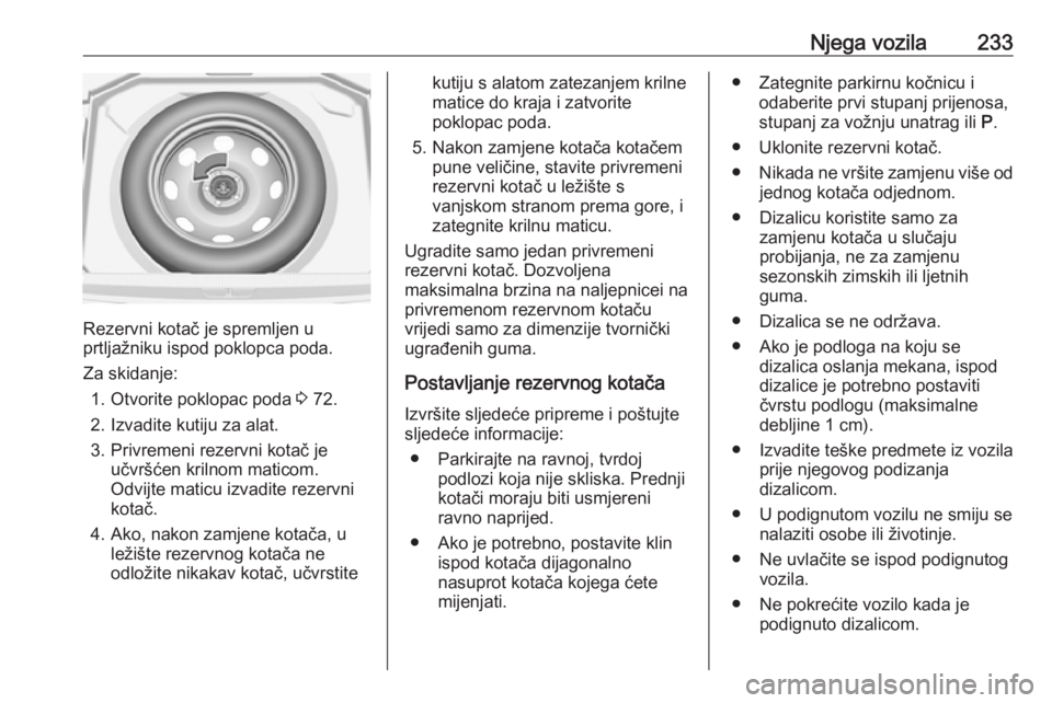 OPEL GRANDLAND X 2019  Priručnik za vlasnika (in Croatian) Njega vozila233
Rezervni kotač je spremljen u
prtljažniku ispod poklopca poda.
Za skidanje: 1. Otvorite poklopac poda  3 72.
2. Izvadite kutiju za alat.
3. Privremeni rezervni kotač je učvršćen 
