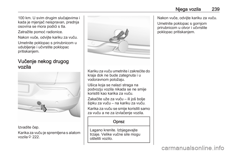 OPEL GRANDLAND X 2019  Priručnik za vlasnika (in Croatian) Njega vozila239100 km. U svim drugim slučajevima i
kada je mjenjač neispravan, prednja
osovina se mora podići s tla.
Zatražite pomoć radionice.
Nakon vuče, odvijte kariku za vuču.
Umetnite pokl