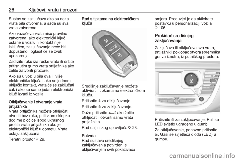 OPEL GRANDLAND X 2019  Priručnik za vlasnika (in Croatian) 26Ključevi, vrata i prozoriSustav se zaključava ako su neka
vrata bila otvorena, a sada su sva
vrata zatvorena.
Ako vozačeva vrata nisu pravilno
zatvorena, ako elektronički ključ
ostane u vozilu 
