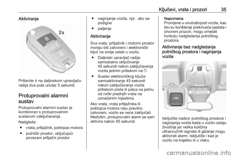 OPEL GRANDLAND X 2019  Priručnik za vlasnika (in Croatian) Ključevi, vrata i prozori35Aktiviranje
Pritisnite N na daljinskom upravljaču
radija dva puta unutar 5 sekundi.
Protuprovalni alarmni sustav
Protuprovalni alarmni sustav je
kombiniran s protuprovalni