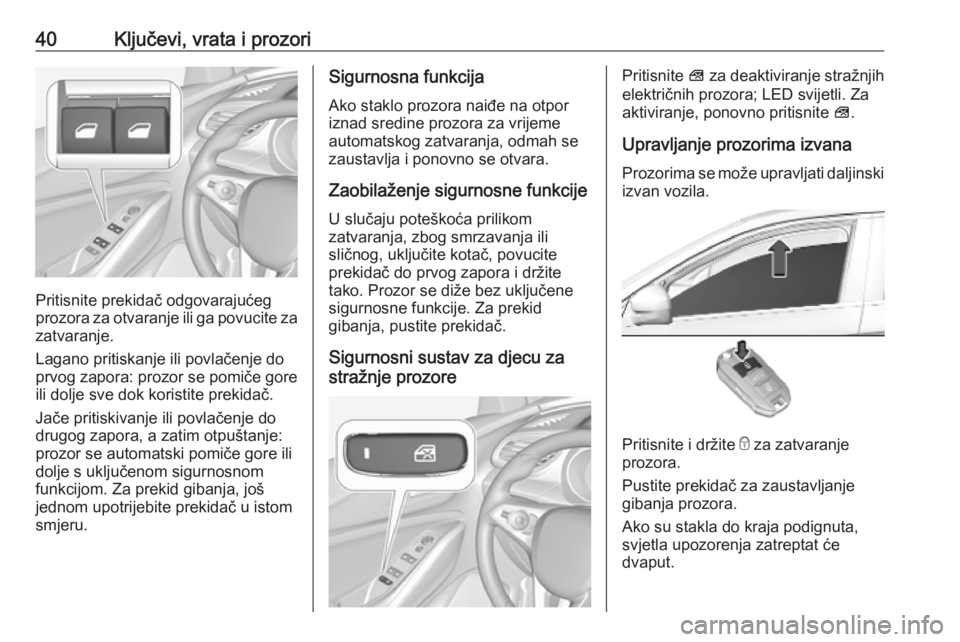 OPEL GRANDLAND X 2019  Priručnik za vlasnika (in Croatian) 40Ključevi, vrata i prozori
Pritisnite prekidač odgovarajućeg
prozora za otvaranje ili ga povucite za
zatvaranje.
Lagano pritiskanje ili povlačenje do
prvog zapora: prozor se pomiče gore
ili dolj