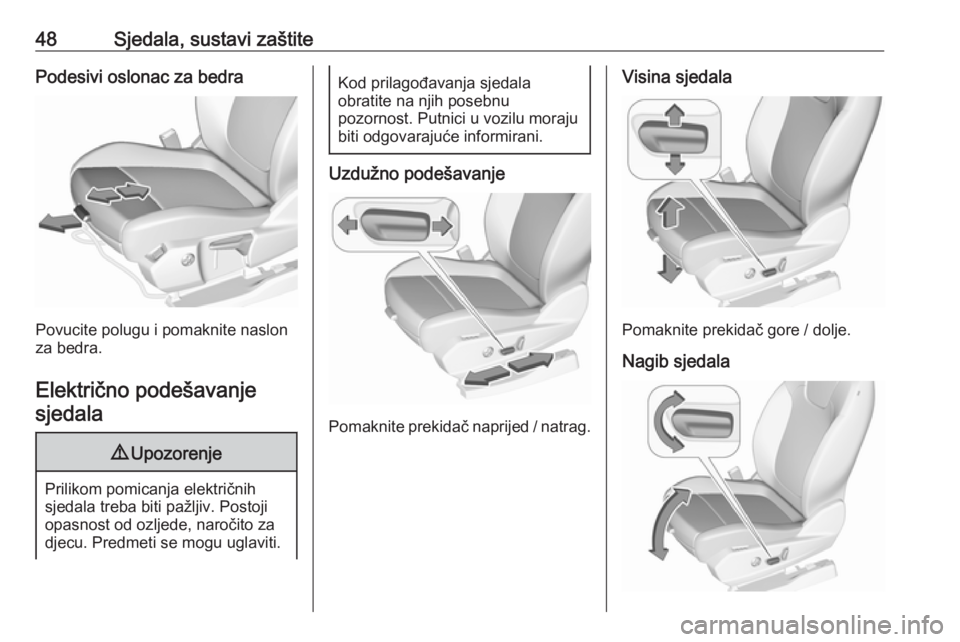 OPEL GRANDLAND X 2019  Priručnik za vlasnika (in Croatian) 48Sjedala, sustavi zaštitePodesivi oslonac za bedra
Povucite polugu i pomaknite naslon
za bedra.
Električno podešavanje sjedala
9 Upozorenje
Prilikom pomicanja električnih
sjedala treba biti pažl
