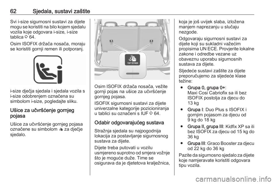 OPEL GRANDLAND X 2019  Priručnik za vlasnika (in Croatian) 62Sjedala, sustavi zaštiteSvi i-size sigurnosni sustavi za dijete
mogu se koristiti na bilo kojem sjedalu
vozila koje odgovara i-size, i-size
tablica  3 64.
Osim ISOFIX držača nosača, moraju
se ko