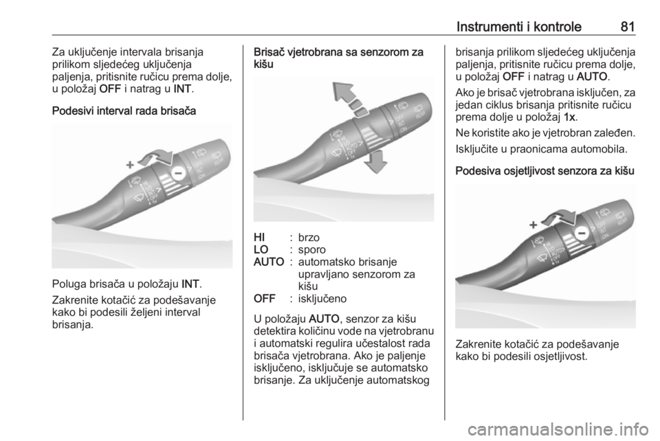 OPEL GRANDLAND X 2019  Priručnik za vlasnika (in Croatian) Instrumenti i kontrole81Za uključenje intervala brisanja
prilikom sljedećeg uključenja
paljenja, pritisnite ručicu prema dolje,
u položaj  OFF i natrag u  INT.
Podesivi interval rada brisača
Pol