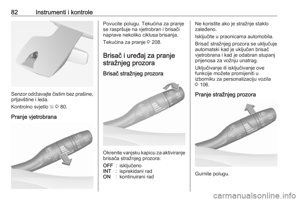 OPEL GRANDLAND X 2019  Priručnik za vlasnika (in Croatian) 82Instrumenti i kontrole
Senzor održavajte čistim bez prašine,prljavštine i leda.
Kontrolno svjetlo  < 3  80.
Pranje vjetrobrana
Povucite polugu. Tekućina za pranje
se raspršuje na vjetrobran i 