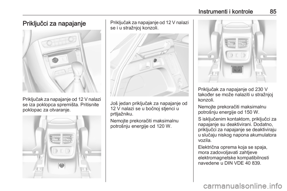 OPEL GRANDLAND X 2019  Priručnik za vlasnika (in Croatian) Instrumenti i kontrole85Priključci za napajanje
Priključak za napajanje od 12 V nalazise iza poklopca spremišta. Pritisnite
poklopac za otvaranje.
Priključak za napajanje od 12 V nalazi se i u str