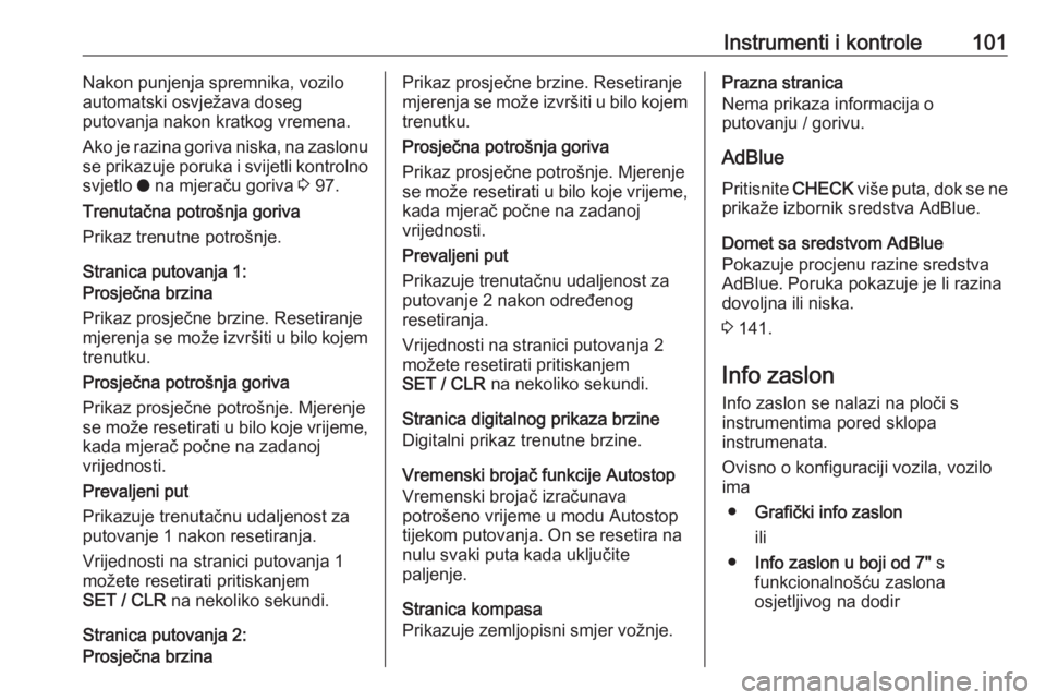 OPEL GRANDLAND X 2019.75  Priručnik za vlasnika (in Croatian) Instrumenti i kontrole101Nakon punjenja spremnika, vozilo
automatski osvježava doseg
putovanja nakon kratkog vremena.
Ako je razina goriva niska, na zaslonu
se prikazuje poruka i svijetli kontrolno
s