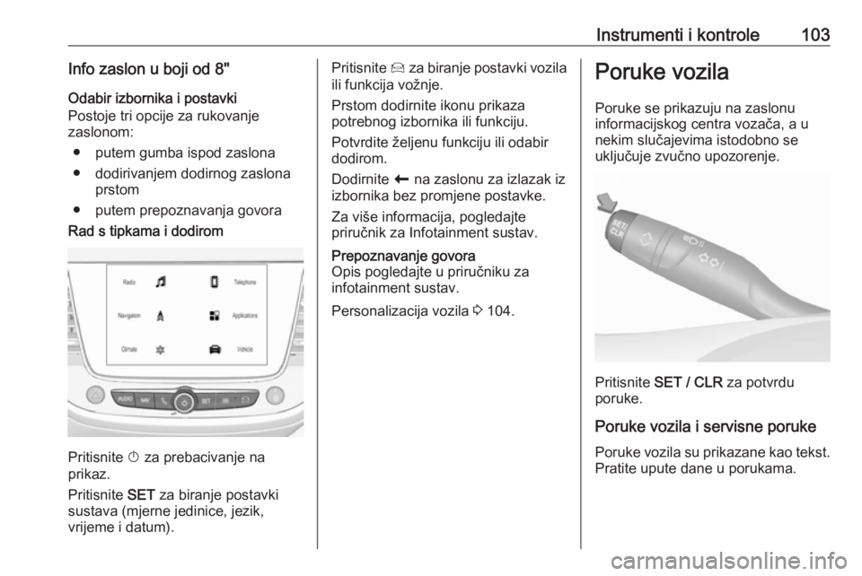 OPEL GRANDLAND X 2019.75  Priručnik za vlasnika (in Croatian) Instrumenti i kontrole103Info zaslon u boji od 8"Odabir izbornika i postavki
Postoje tri opcije za rukovanje
zaslonom:
● putem gumba ispod zaslona
● dodirivanjem dodirnog zaslona prstom
● pu