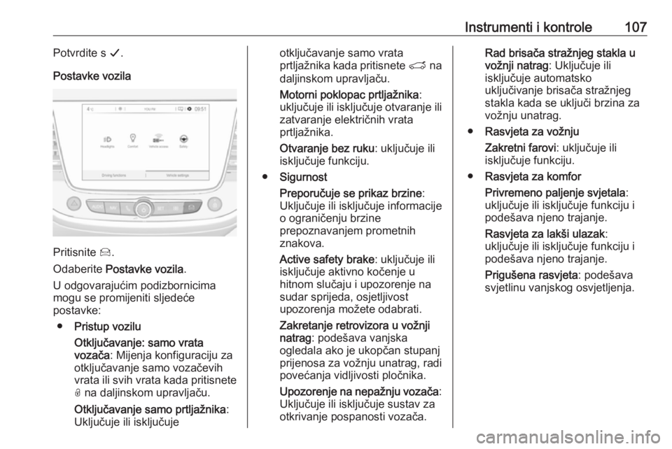 OPEL GRANDLAND X 2019.75  Priručnik za vlasnika (in Croatian) Instrumenti i kontrole107Potvrdite s G.
Postavke vozila
Pritisnite  Í.
Odaberite  Postavke vozila .
U odgovarajućim podizbornicima
mogu se promijeniti sljedeće
postavke:
● Pristup vozilu
Otključ