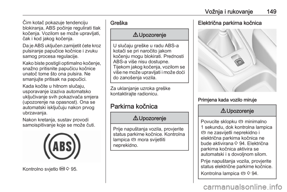 OPEL GRANDLAND X 2019.75  Priručnik za vlasnika (in Croatian) Vožnja i rukovanje149Čim kotač pokazuje tendenciju
blokiranja, ABS počinje regulirati tlak
kočenja. Vozilom se može upravljati,
čak i kod jakog kočenja.
Da je ABS uključen zamijetit ćete kro