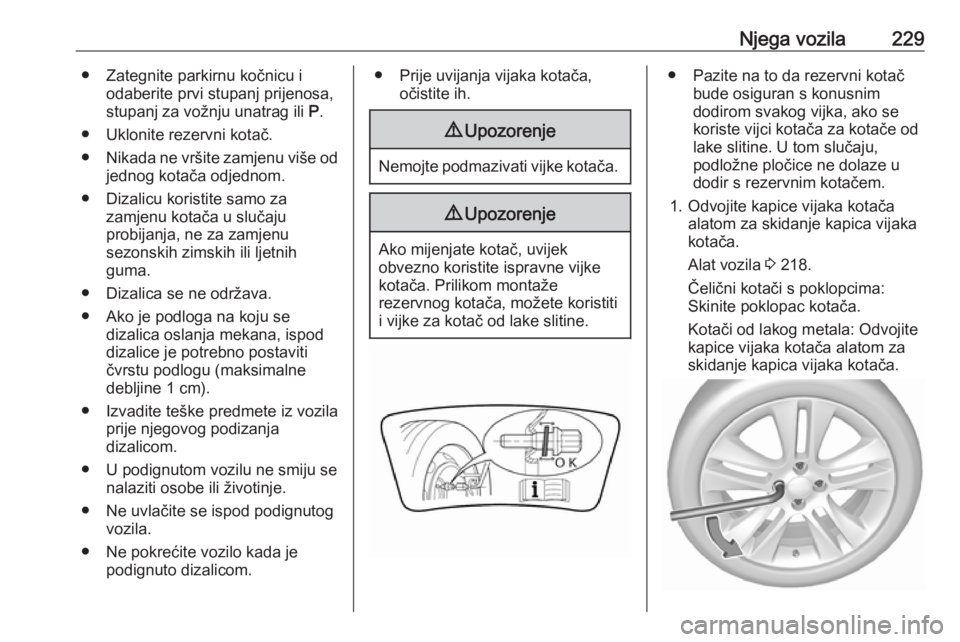 OPEL GRANDLAND X 2019.75  Priručnik za vlasnika (in Croatian) Njega vozila229● Zategnite parkirnu kočnicu iodaberite prvi stupanj prijenosa,
stupanj za vožnju unatrag ili  P.
● Uklonite rezervni kotač. ● Nikada ne vršite zamjenu više od
jednog kotača