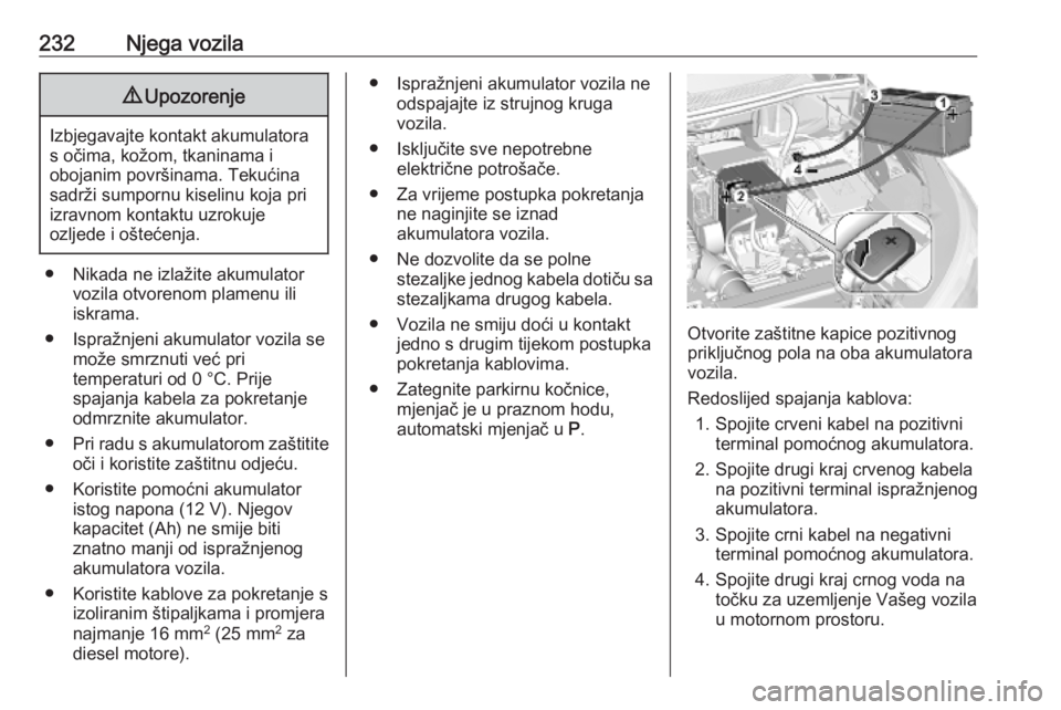 OPEL GRANDLAND X 2019.75  Priručnik za vlasnika (in Croatian) 232Njega vozila9Upozorenje
Izbjegavajte kontakt akumulatora
s očima, kožom, tkaninama i
obojanim površinama. Tekućina sadrži sumpornu kiselinu koja pri
izravnom kontaktu uzrokuje
ozljede i ošte�