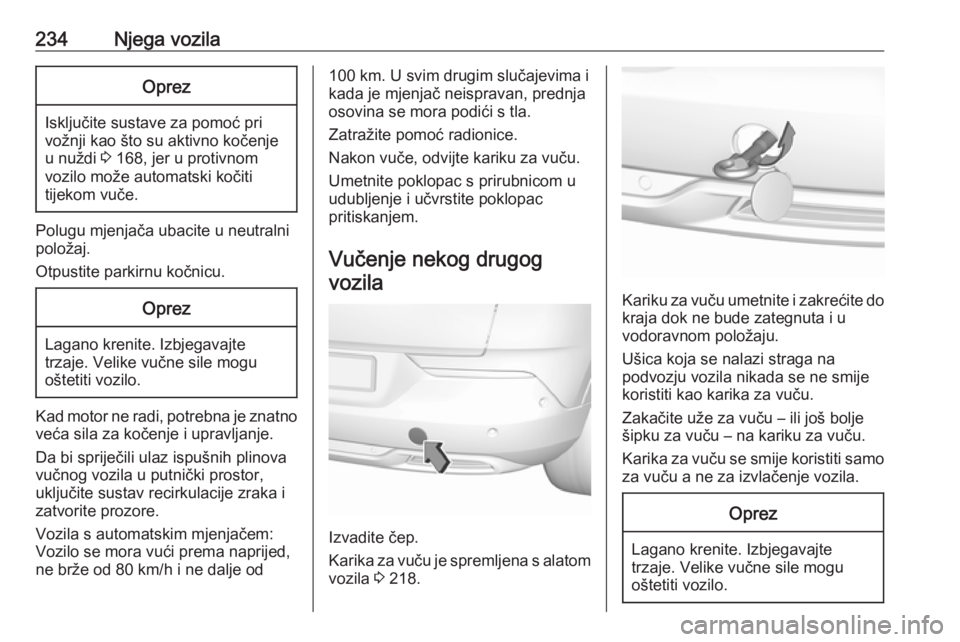 OPEL GRANDLAND X 2019.75  Priručnik za vlasnika (in Croatian) 234Njega vozilaOprez
Isključite sustave za pomoć pri
vožnji kao što su aktivno kočenje
u nuždi  3 168, jer u protivnom
vozilo može automatski kočiti
tijekom vuče.
Polugu mjenjača ubacite u n