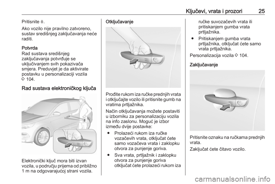 OPEL GRANDLAND X 2019.75  Priručnik za vlasnika (in Croatian) Ključevi, vrata i prozori25Pritisnite N.
Ako vozilo nije pravilno zatvoreno,
sustav središnjeg zaključavanja neće
raditi.
Potvrda
Rad sustava središnjeg
zaključavanja potvrđuje se
uključivanje
