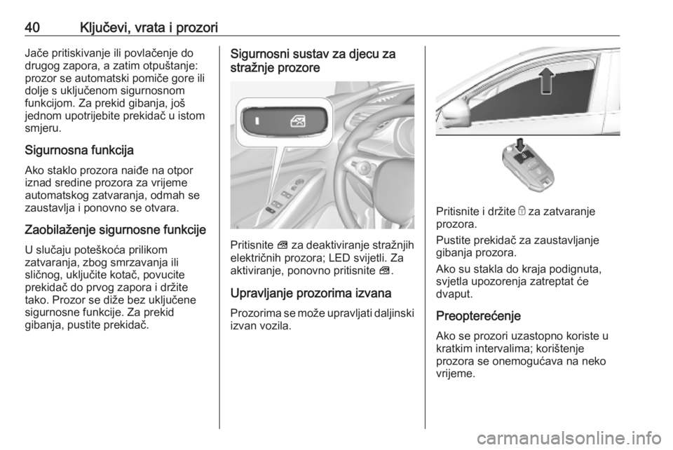 OPEL GRANDLAND X 2019.75  Priručnik za vlasnika (in Croatian) 40Ključevi, vrata i prozoriJače pritiskivanje ili povlačenje do
drugog zapora, a zatim otpuštanje:
prozor se automatski pomiče gore ili
dolje s uključenom sigurnosnom
funkcijom. Za prekid gibanj