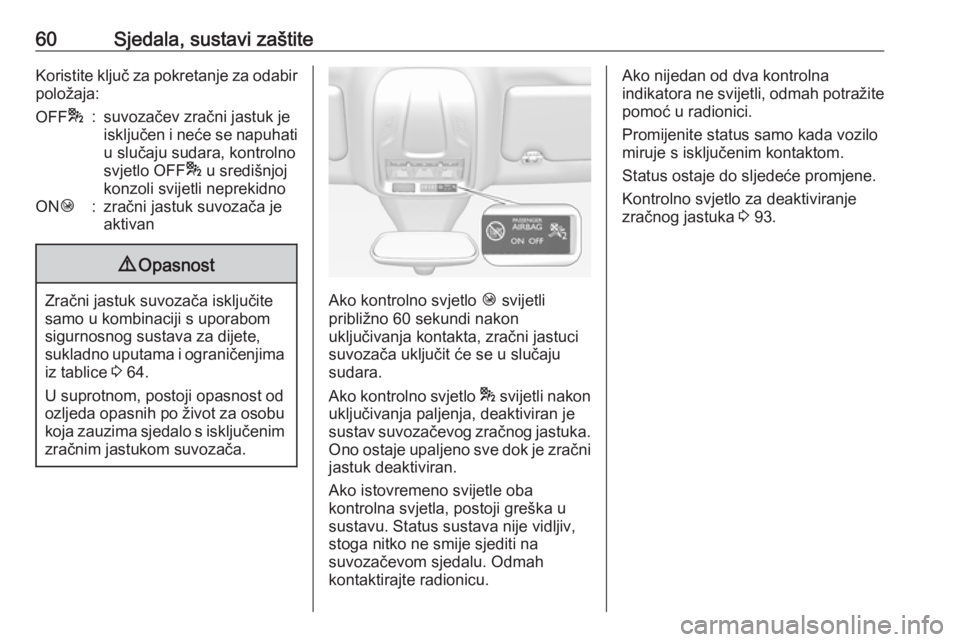 OPEL GRANDLAND X 2019.75  Priručnik za vlasnika (in Croatian) 60Sjedala, sustavi zaštiteKoristite ključ za pokretanje za odabir
položaja:OFF *:suvozačev zračni jastuk je
isključen i neće se napuhati
u slučaju sudara, kontrolno
svjetlo OFF * u središnjoj