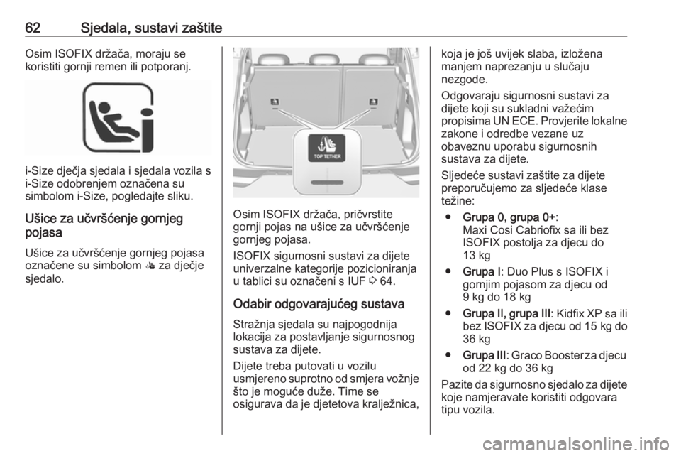 OPEL GRANDLAND X 2019.75  Priručnik za vlasnika (in Croatian) 62Sjedala, sustavi zaštiteOsim ISOFIX držača, moraju se
koristiti gornji remen ili potporanj.
i-Size  dječja sjedala i sjedala vozila s
i-Size odobrenjem označena su
simbolom i-Size, pogledajte s