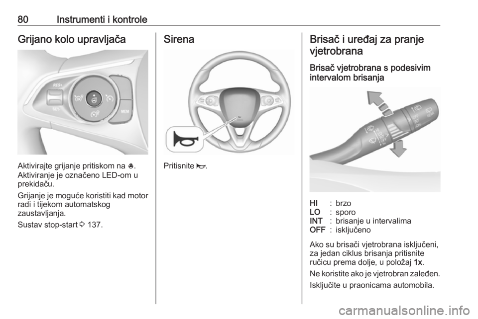 OPEL GRANDLAND X 2019.75  Priručnik za vlasnika (in Croatian) 80Instrumenti i kontroleGrijano kolo upravljača
Aktivirajte grijanje pritiskom na *.
Aktiviranje je označeno LED-om u
prekidaču.
Grijanje je moguće koristiti kad motor radi i tijekom automatskog
z