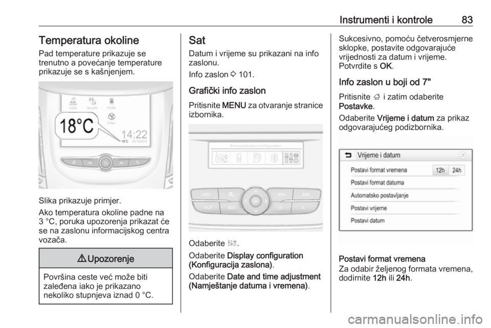 OPEL GRANDLAND X 2019.75  Priručnik za vlasnika (in Croatian) Instrumenti i kontrole83Temperatura okoline
Pad temperature prikazuje se
trenutno a povećanje temperature prikazuje se s kašnjenjem.
Slika prikazuje primjer.
Ako temperatura okoline padne na
3 °C, 