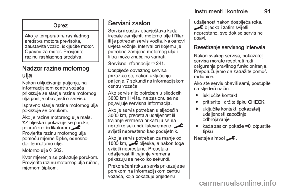 OPEL GRANDLAND X 2019.75  Priručnik za vlasnika (in Croatian) Instrumenti i kontrole91Oprez
Ako je temperatura rashladnog
sredstva motora previsoka,
zaustavite vozilo, isključite motor.
Opasno za motor. Provjerite
razinu rashladnog sredstva.
Nadzor razine motor
