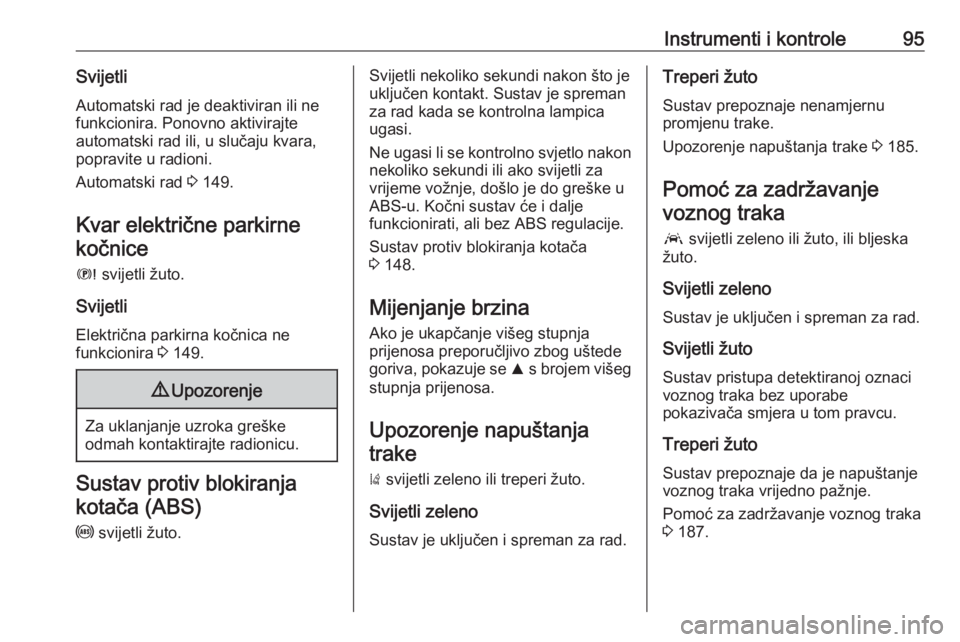 OPEL GRANDLAND X 2019.75  Priručnik za vlasnika (in Croatian) Instrumenti i kontrole95Svijetli
Automatski rad je deaktiviran ili ne
funkcionira. Ponovno aktivirajte
automatski rad ili, u slučaju kvara,
popravite u radioni.
Automatski rad  3 149.
Kvar električn