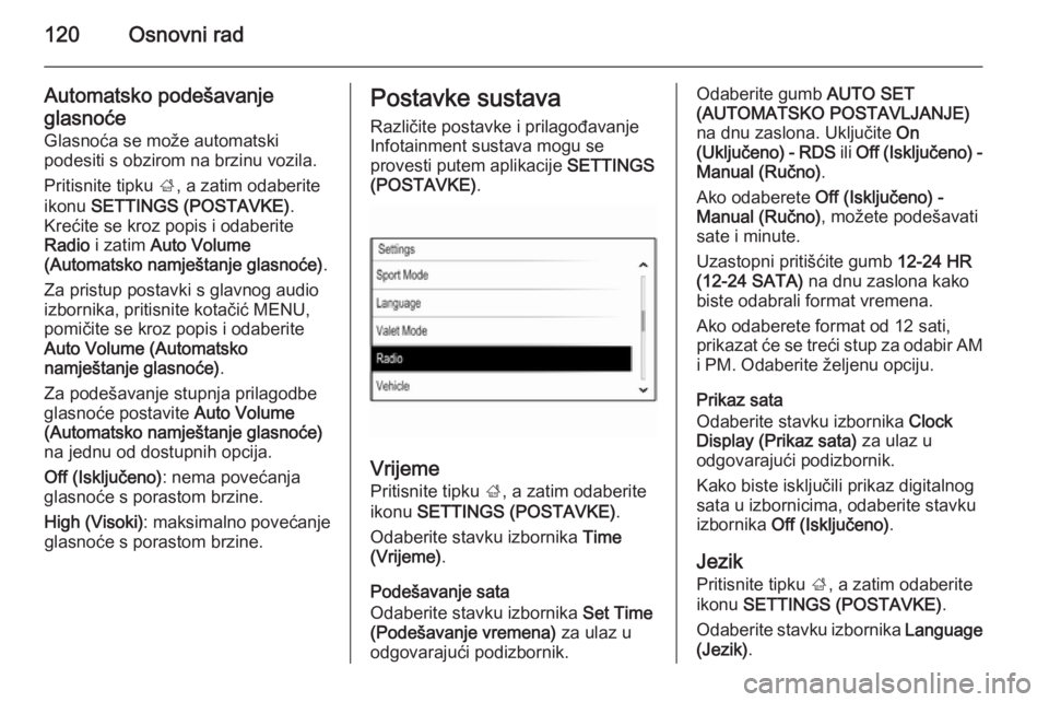 OPEL INSIGNIA 2014  Priručnik za Infotainment (in Croatian) 120Osnovni rad
Automatsko podešavanje
glasnoće
Glasnoća se može automatski
podesiti s obzirom na brzinu vozila.
Pritisnite tipku  ;, a zatim odaberite
ikonu  SETTINGS (POSTAVKE) .
Krećite se kroz