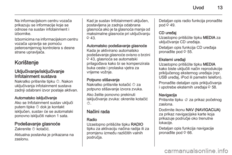 OPEL INSIGNIA 2014  Priručnik za Infotainment (in Croatian) Uvod13
Na informacijskom centru vozača
prikazuju se informacije koje se
odnose na sustav infotainment i
izbornike.
Izbornicima na informacijskom centru vozača upravlja se pomoću
peterosmjernog kont