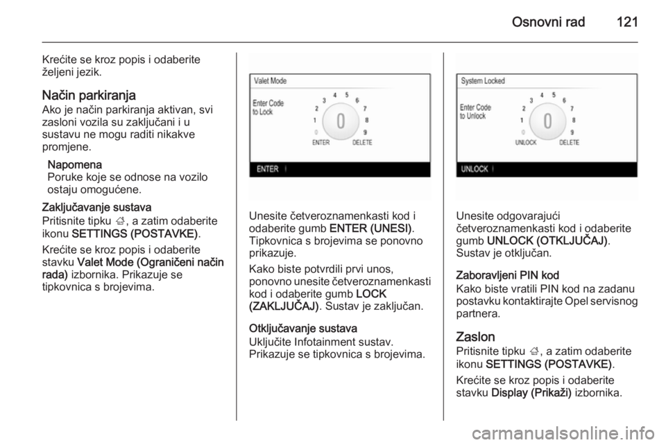 OPEL INSIGNIA 2014  Priručnik za Infotainment (in Croatian) Osnovni rad121
Krećite se kroz popis i odaberite
željeni jezik.
Način parkiranja
Ako je način parkiranja aktivan, svi
zasloni vozila su zaključani i u
sustavu ne mogu raditi nikakve
promjene.
Nap