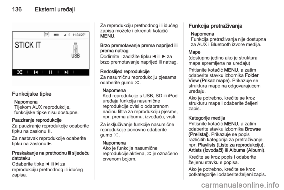 OPEL INSIGNIA 2014  Priručnik za Infotainment (in Croatian) 136Eksterni uređaji
Funkcijske tipkeNapomena
Tijekom AUX reprodukcije,
funkcijske tipke nisu dostupne.
Pauziranje reprodukcije
Za pauziranje reprodukcije odaberite tipku na zaslonu  /.
Za nastavak re