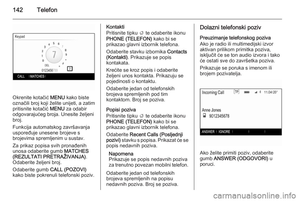 OPEL INSIGNIA 2014  Priručnik za Infotainment (in Croatian) 142Telefon
Okrenite kotačić MENU kako biste
označili broj koji želite unijeti, a zatim pritisnite kotačić  MENU za odabir
odgovarajućeg broja. Unesite željeni
broj.
Funkcija automatskog završ