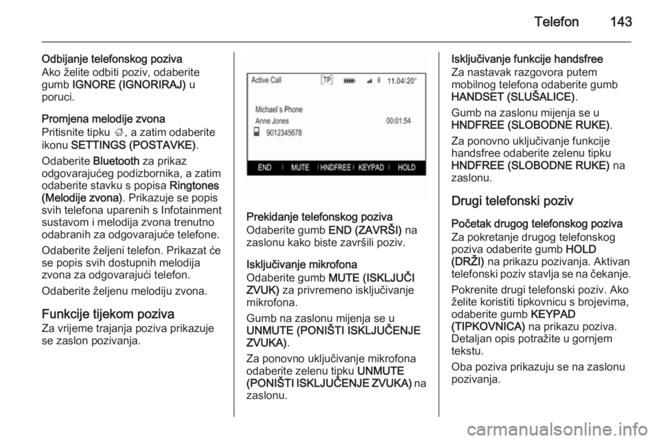 OPEL INSIGNIA 2014  Priručnik za Infotainment (in Croatian) Telefon143
Odbijanje telefonskog poziva
Ako želite odbiti poziv, odaberite
gumb  IGNORE (IGNORIRAJ)  u
poruci.
Promjena melodije zvona
Pritisnite tipku  ;, a zatim odaberite
ikonu  SETTINGS (POSTAVKE