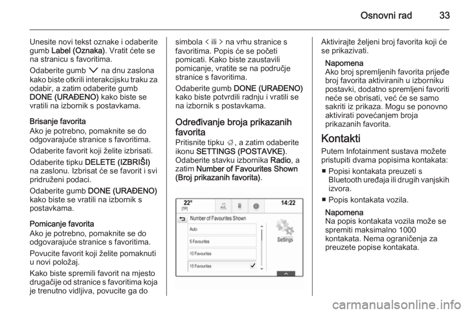OPEL INSIGNIA 2014  Priručnik za Infotainment (in Croatian) Osnovni rad33
Unesite novi tekst oznake i odaberite
gumb  Label (Oznaka) . Vratit ćete se
na stranicu s favoritima.
Odaberite gumb  o na dnu zaslona
kako biste otkrili interakcijsku traku za odabir, 