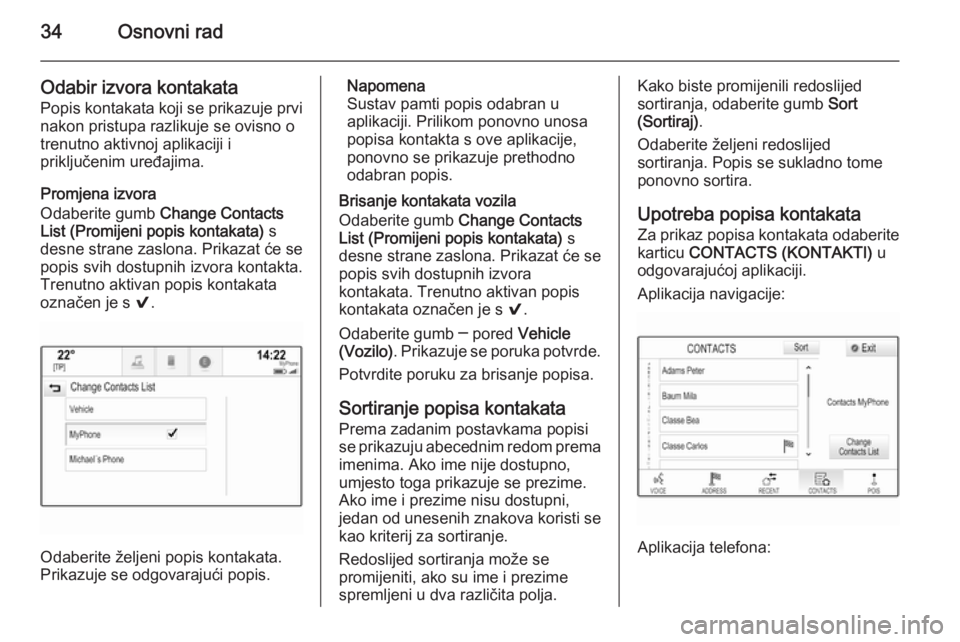 OPEL INSIGNIA 2014  Priručnik za Infotainment (in Croatian) 34Osnovni rad
Odabir izvora kontakata
Popis kontakata koji se prikazuje prvi
nakon pristupa razlikuje se ovisno o
trenutno aktivnoj aplikaciji i
priključenim uređajima.
Promjena izvora
Odaberite gum