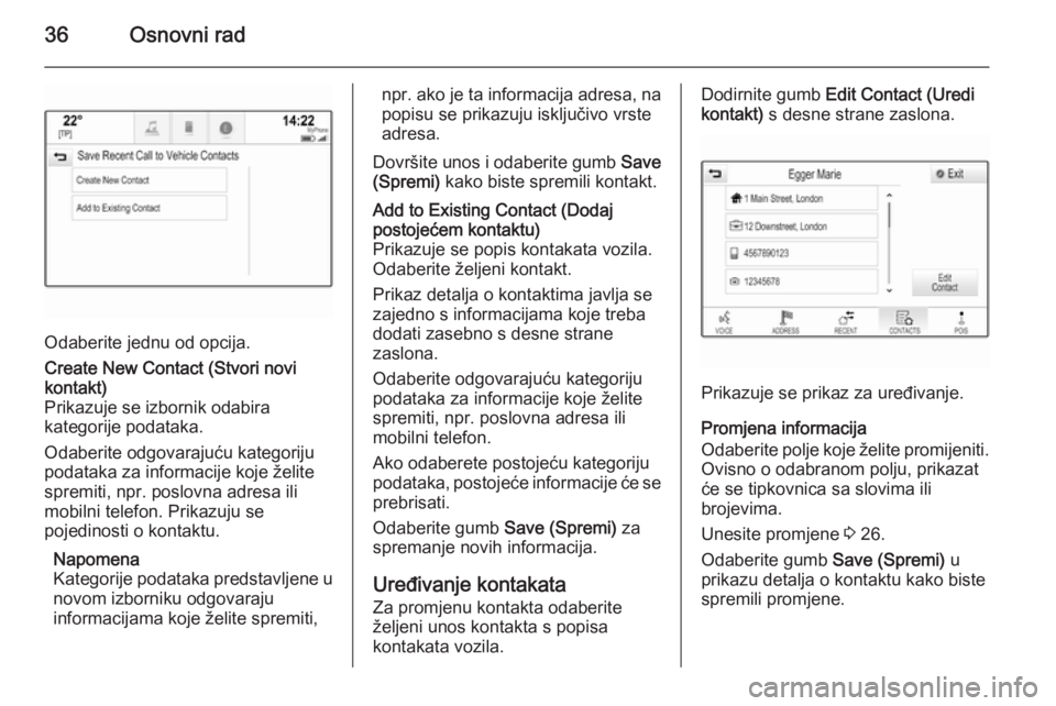 OPEL INSIGNIA 2014  Priručnik za Infotainment (in Croatian) 36Osnovni rad
Odaberite jednu od opcija.
Create New Contact (Stvori novi
kontakt)
Prikazuje se izbornik odabira
kategorije podataka.
Odaberite odgovarajuću kategoriju
podataka za informacije koje že