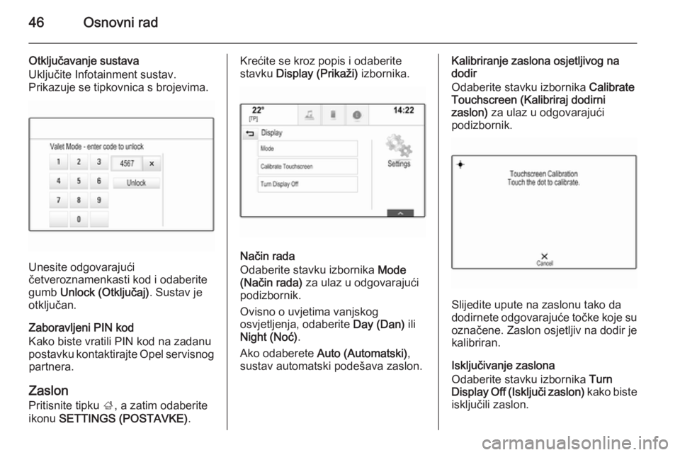 OPEL INSIGNIA 2014  Priručnik za Infotainment (in Croatian) 46Osnovni rad
Otključavanje sustava
Uključite Infotainment sustav.
Prikazuje se tipkovnica s brojevima.
Unesite odgovarajući
četveroznamenkasti kod i odaberite
gumb  Unlock (Otključaj) . Sustav j