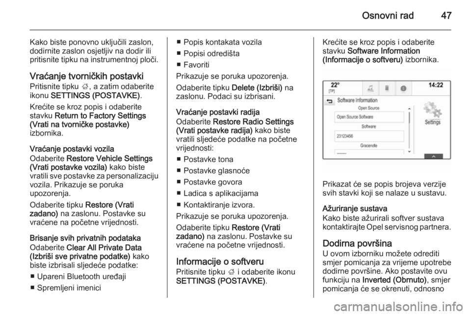 OPEL INSIGNIA 2014  Priručnik za Infotainment (in Croatian) Osnovni rad47
Kako biste ponovno uključili zaslon,dodirnite zaslon osjetljiv na dodir ili
pritisnite tipku na instrumentnoj ploči.
Vraćanje tvorničkih postavki Pritisnite tipku  ;, a zatim odaberi