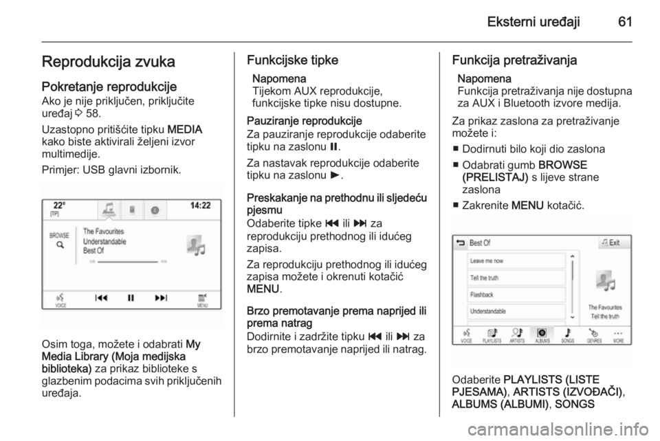 OPEL INSIGNIA 2014  Priručnik za Infotainment (in Croatian) Eksterni uređaji61Reprodukcija zvuka
Pokretanje reprodukcije Ako je nije priključen, priključite
uređaj  3 58.
Uzastopno pritišćite tipku  MEDIA
kako biste aktivirali željeni izvor
multimedije.