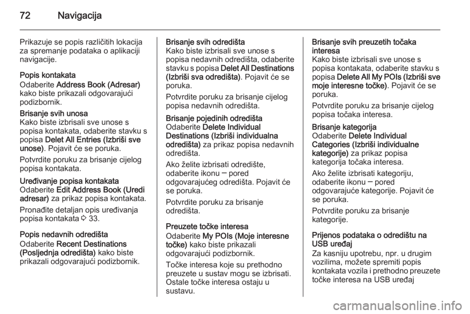 OPEL INSIGNIA 2014  Priručnik za Infotainment (in Croatian) 72Navigacija
Prikazuje se popis različitih lokacija
za spremanje podataka o aplikaciji
navigacije.
Popis kontakata
Odaberite  Address Book (Adresar)
kako biste prikazali odgovarajući
podizbornik.Bri