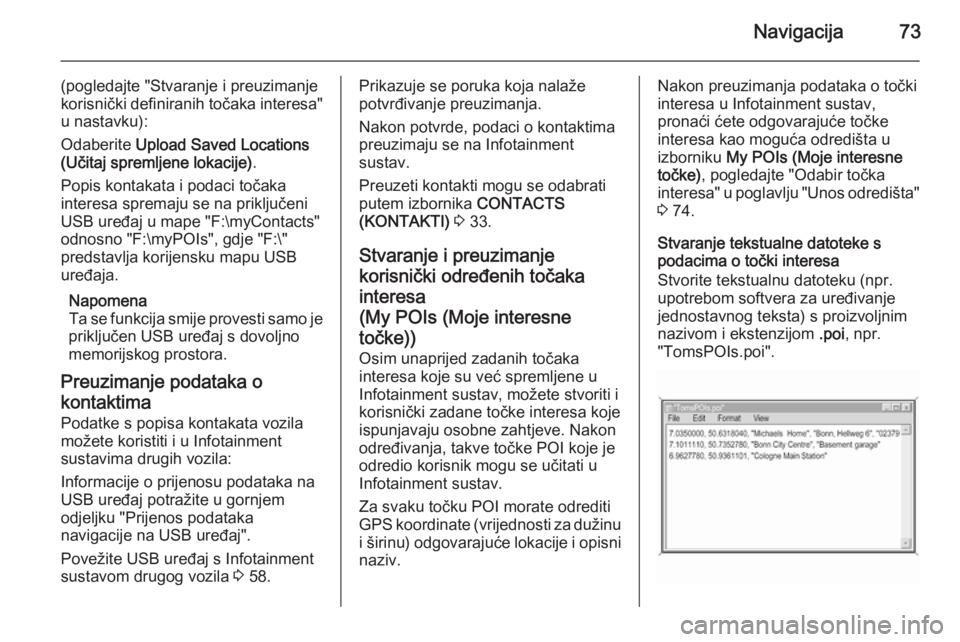 OPEL INSIGNIA 2014  Priručnik za Infotainment (in Croatian) Navigacija73
(pogledajte "Stvaranje i preuzimanje
korisnički definiranih točaka interesa" u nastavku):
Odaberite  Upload Saved Locations
(Učitaj spremljene lokacije) .
Popis kontakata i pod