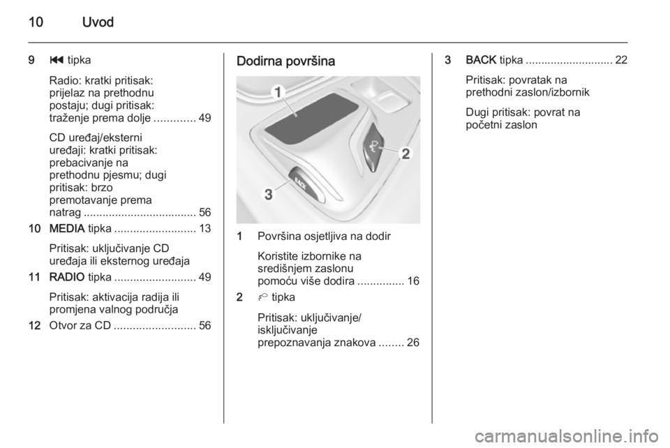 OPEL INSIGNIA 2014  Priručnik za Infotainment (in Croatian) 10Uvod
9t tipka
Radio: kratki pritisak:
prijelaz na prethodnu
postaju; dugi pritisak:
traženje prema dolje .............49
CD uređaj/eksterni
uređaji: kratki pritisak:
prebacivanje na
prethodnu pje