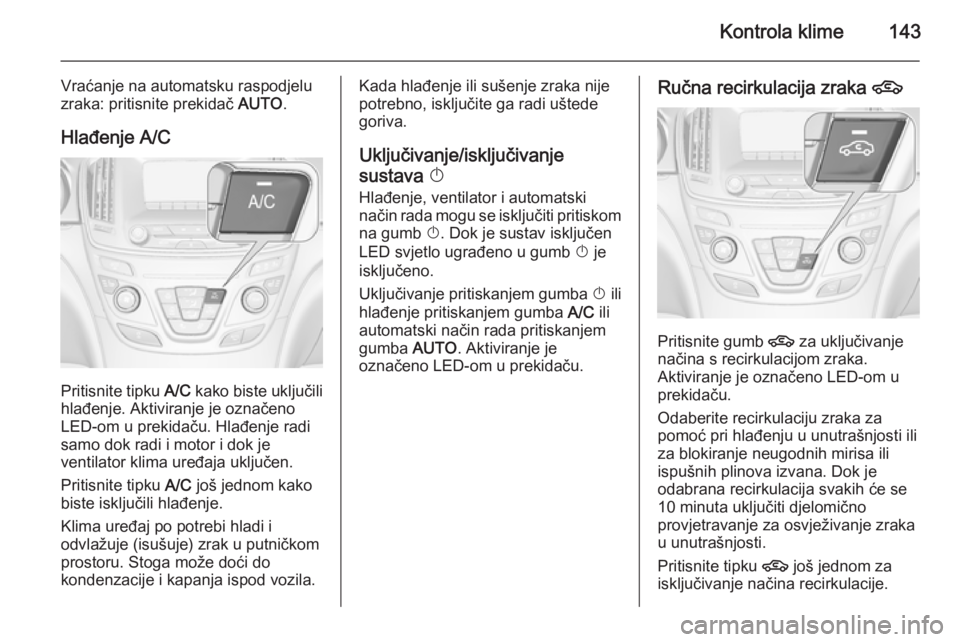 OPEL INSIGNIA 2014 Priručnik za vlasnika (in Croatian) Kontrola klime143
Vraćanje na automatsku raspodjelu
zraka: pritisnite prekidač AUTO.
Hlađenje A/C
Pritisnite tipku A/C kako biste uključili
hlađenje. Aktiviranje je označeno
LED-om u prekidač OPEL INSIGNIA 2014 Priručnik za vlasnika (in Croatian) Kontrola klime143
Vraćanje na automatsku raspodjelu
zraka: pritisnite prekidač AUTO.
Hlađenje A/C
Pritisnite tipku A/C kako biste uključili
hlađenje. Aktiviranje je označeno
LED-om u prekidač