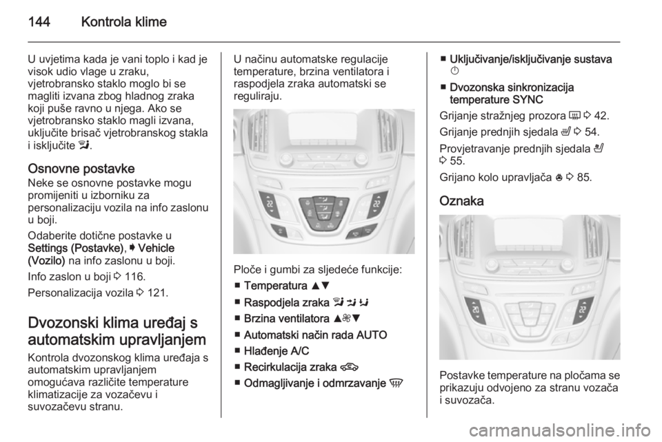 OPEL INSIGNIA 2014 Priručnik za vlasnika (in Croatian) 144Kontrola klime
U uvjetima kada je vani toplo i kad jevisok udio vlage u zraku,
vjetrobransko staklo moglo bi se
magliti izvana zbog hladnog zraka
koji puše ravno u njega. Ako se
vjetrobransko stak OPEL INSIGNIA 2014 Priručnik za vlasnika (in Croatian) 144Kontrola klime
U uvjetima kada je vani toplo i kad jevisok udio vlage u zraku,
vjetrobransko staklo moglo bi se
magliti izvana zbog hladnog zraka
koji puše ravno u njega. Ako se
vjetrobransko stak