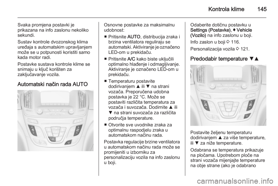 OPEL INSIGNIA 2014 Priručnik za vlasnika (in Croatian) Kontrola klime145
Svaka promjena postavki je
prikazana na info zaslonu nekoliko sekundi.
Sustav kontrole dvozonskog klima
uređaja s automatskim upravljanjem
može se u potpunosti koristiti samo
kada OPEL INSIGNIA 2014 Priručnik za vlasnika (in Croatian) Kontrola klime145
Svaka promjena postavki je
prikazana na info zaslonu nekoliko sekundi.
Sustav kontrole dvozonskog klima
uređaja s automatskim upravljanjem
može se u potpunosti koristiti samo
kada