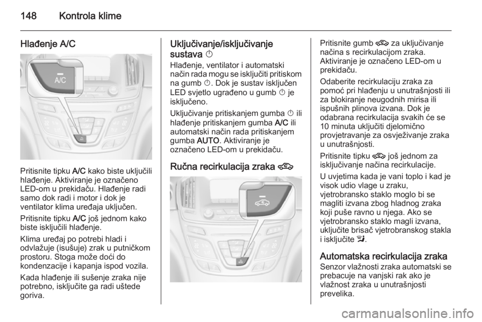OPEL INSIGNIA 2014 Priručnik za vlasnika (in Croatian) 148Kontrola klime
Hlađenje A/C
Pritisnite tipku A/C kako biste uključili
hlađenje. Aktiviranje je označeno
LED-om u prekidaču. Hlađenje radi
samo dok radi i motor i dok je
ventilator klima uređ OPEL INSIGNIA 2014 Priručnik za vlasnika (in Croatian) 148Kontrola klime
Hlađenje A/C
Pritisnite tipku A/C kako biste uključili
hlađenje. Aktiviranje je označeno
LED-om u prekidaču. Hlađenje radi
samo dok radi i motor i dok je
ventilator klima uređ