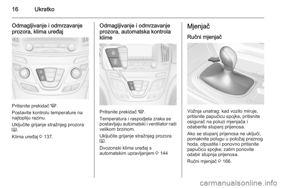 OPEL INSIGNIA 2014 Priručnik za vlasnika (in Croatian) 16Ukratko
Odmagljivanje i odmrzavanje
prozora, klima uređaj
Pritisnite prekidač V.
Postavite kontrolu temperature na najtopliju razinu.
Uključite grijanje stražnjeg prozora
Ü .
Klima uređaj 3 OPEL INSIGNIA 2014 Priručnik za vlasnika (in Croatian) 16Ukratko
Odmagljivanje i odmrzavanje
prozora, klima uređaj
Pritisnite prekidač V.
Postavite kontrolu temperature na najtopliju razinu.
Uključite grijanje stražnjeg prozora
Ü .
Klima uređaj 3