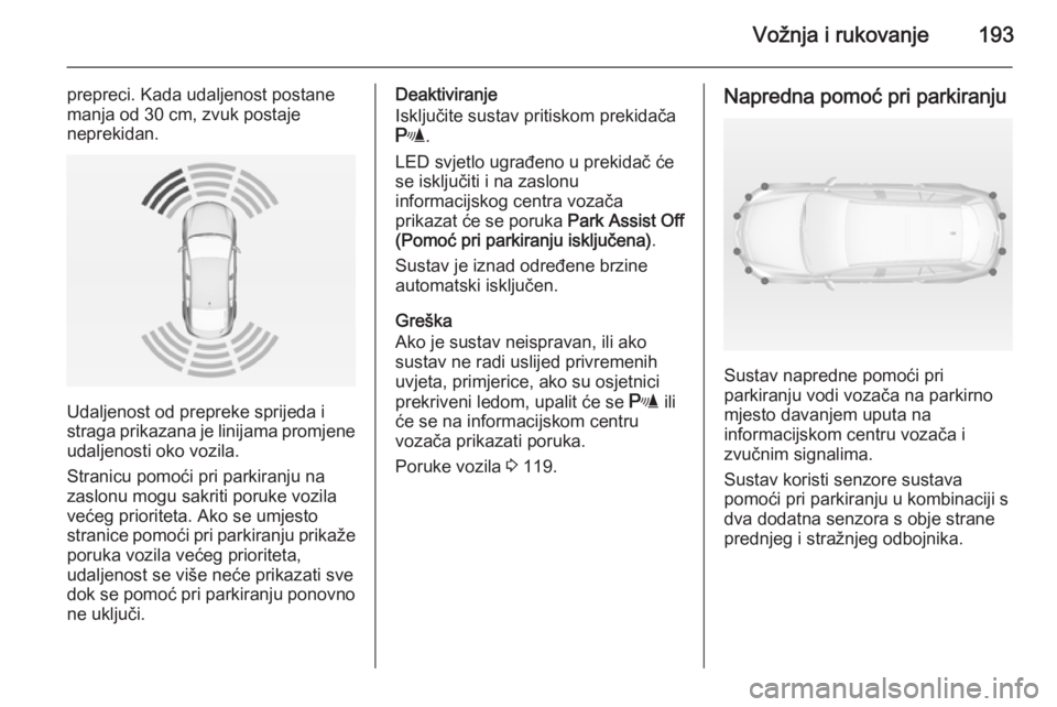 OPEL INSIGNIA 2014  Priručnik za vlasnika (in Croatian) Vožnja i rukovanje193
prepreci. Kada udaljenost postane
manja od 30 cm, zvuk postaje
neprekidan.
Udaljenost od prepreke sprijeda i
straga prikazana je linijama promjene
udaljenosti oko vozila.
Strani