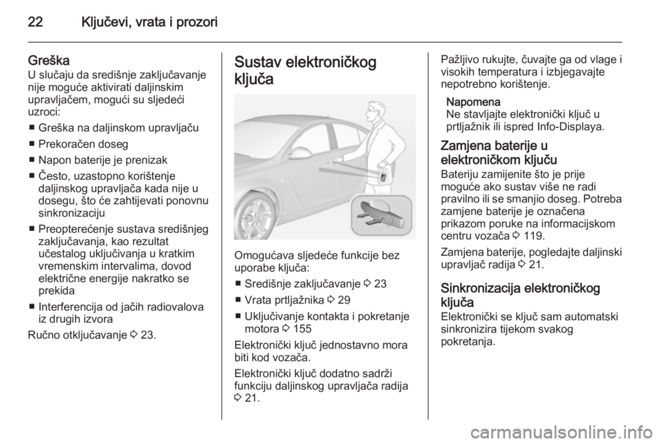 OPEL INSIGNIA 2014 Priručnik za vlasnika (in Croatian) 22Ključevi, vrata i prozori
GreškaU slučaju da središnje zaključavanje
nije moguće aktivirati daljinskim
upravljačem, mogući su sljedeći
uzroci:
■ Greška na daljinskom upravljaču
■ Prek OPEL INSIGNIA 2014 Priručnik za vlasnika (in Croatian) 22Ključevi, vrata i prozori
GreškaU slučaju da središnje zaključavanje
nije moguće aktivirati daljinskim
upravljačem, mogući su sljedeći
uzroci:
■ Greška na daljinskom upravljaču
■ Prek